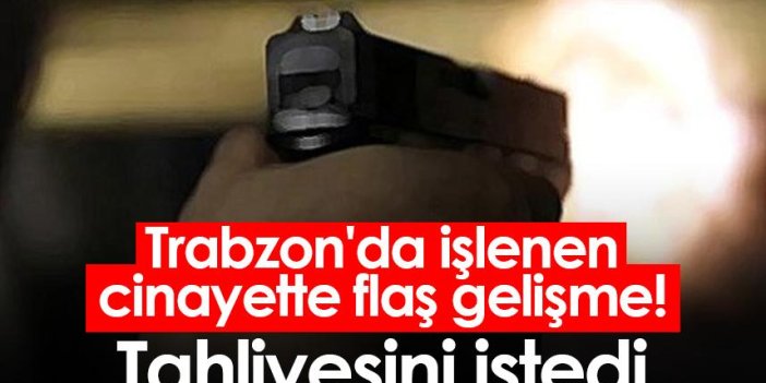 Trabzon'da işlenen cinayette flaş gelişme! Tahliyesini istedi