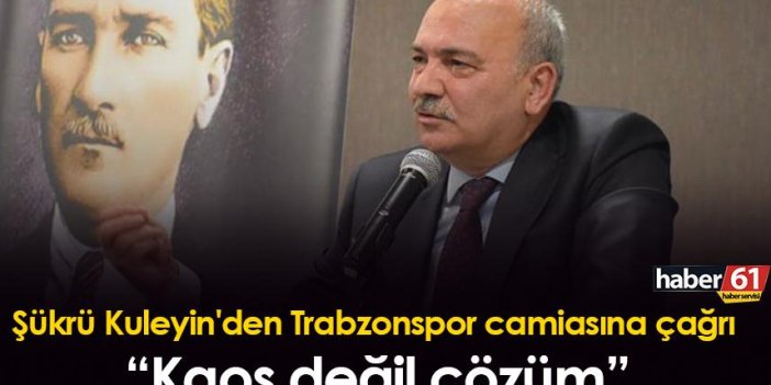 Şükrü Kuleyin'den Trabzonspor camiasına çağrı “Kaos değil çözüm”