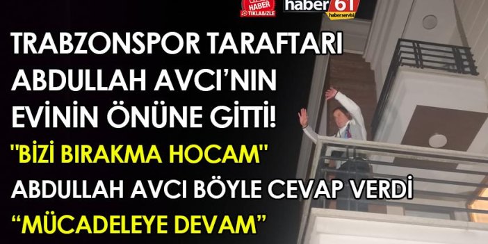 Trabzonspor taraftarı Abdullah Avcı'nın evinin önüne gitti! " Bizi bırakma hocam"
