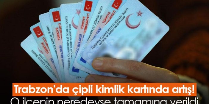 Trabzon'da çipli kimlik kartında artış! O ilçenin neredeyse tamamına verildi