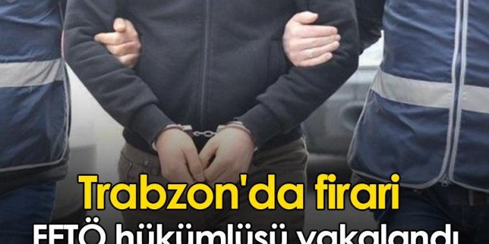 Trabzon'da firari FETÖ hükümlüsü yakalandı