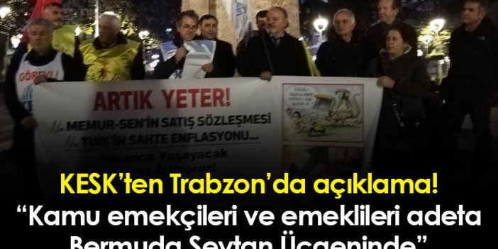 KESK’ten Trabzon’da açıklama! “Kamu emekçileri ve emeklileri adeta Bermuda Şeytan Üçgeninde”