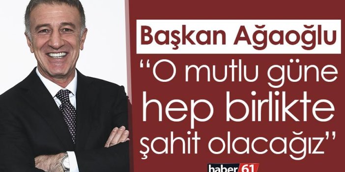 Başkan Ağaoğlu: O mutlu güne hep birlikte şahit olacağız