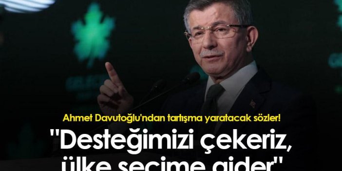 Ahmet Davutoğlu'ndan tartışma yaratacak sözler! "Desteğimizi çekeriz, ülke seçime gider"