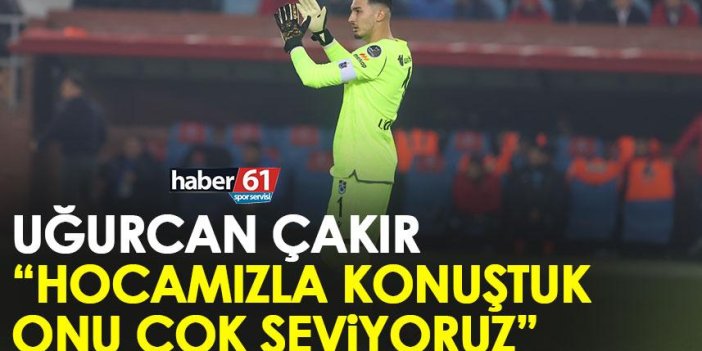 Trabzonspor'un kaptanı uğurcan Çakır "Hocamızla konuştuk onu çok seviyoruz"
