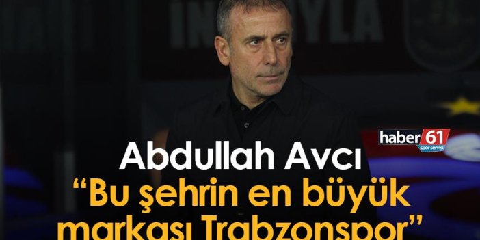 Abdullah Avcı: Bu şehrin en büyük markası Trabzonspor