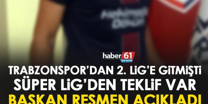 Trabzonspor’dan 2. Lig’e giden isme Süper Lig’den teklif! Başkan resmen açıkladı