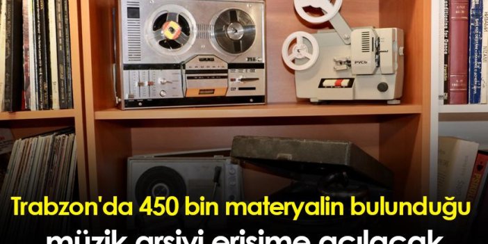 Trabzon'da 450 bin materyalin bulunduğu müzik arşivi erişime açılacak