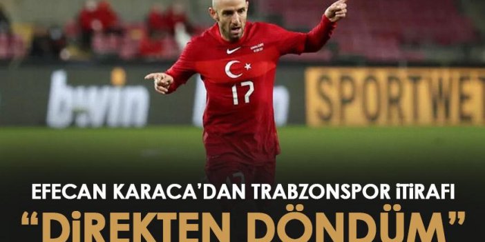 Efecan Karaca’dan Trabzonspor itirafı! “Direkten döndüm”