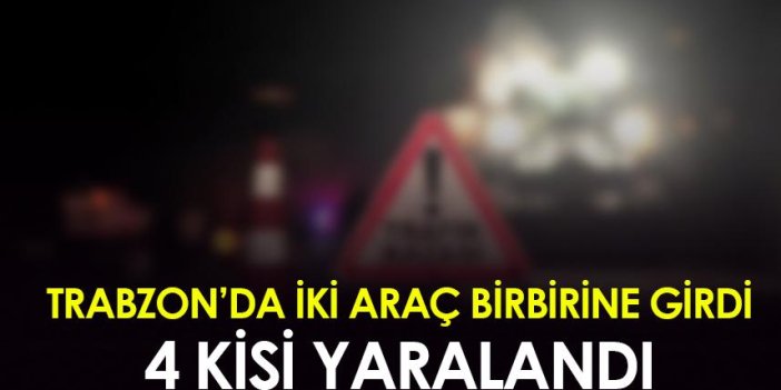 Trabzon'da iki araç birbirine girdi! 4 kişi yaralandı