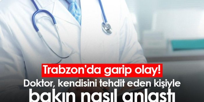 Trabzon'da garip olay! Doktor, kendisini tehdit eden kişiyle bakın nasıl anlaştı