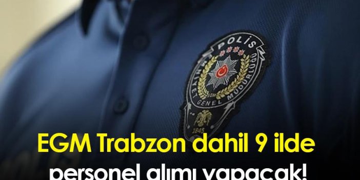 EGM Trabzon dahil 9 ilde personel alımı yapacak!