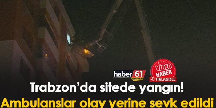 Trabzon’da sitede yangın! Ambulanslar olay yerine sevk edildi