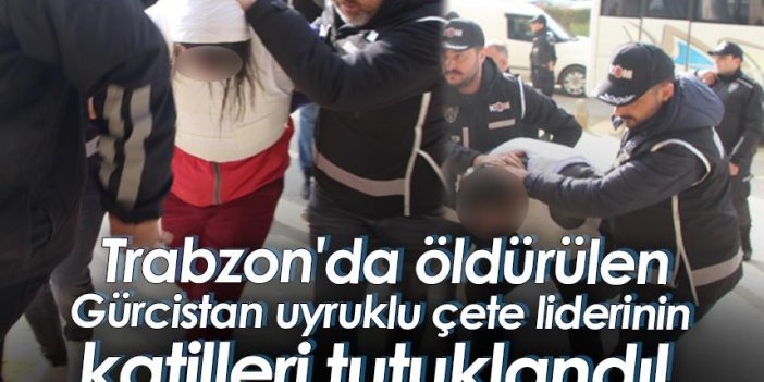 Trabzon'da öldürülen Gürcistan uyruklu çete liderinin katilleri tutuklandı!