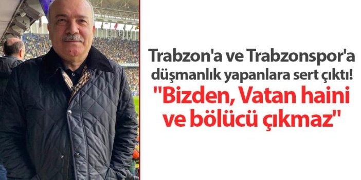 Trabzon'a ve Trabzonspor'a düşmanlık yapanlara sert çıktı! "Bizden, Vatan haini ve bölücü çıkmaz.."