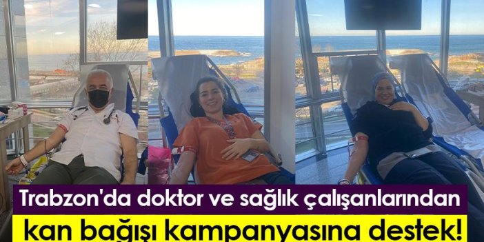 Trabzon'da doktor ve sağlık çalışanlarından kan bağışı kampanyasına destek!