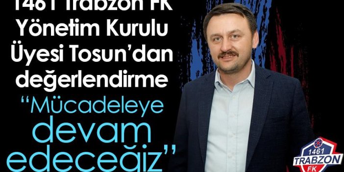 1461 Trabzon FK Yönetim Kurulu Üyesi Tosun’dan değerlendirme “Mücadeleye devam edeceğiz”