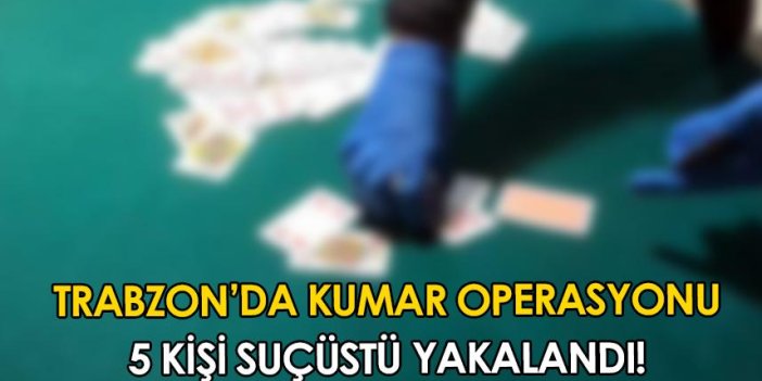 Trabzon'da kumar operasyonu! 5 kişi suçüstü yakalandı
