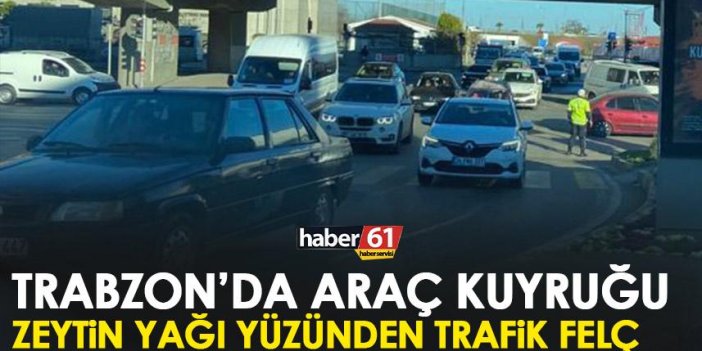 Trabzon’da araç kuyruğu! Zeytin yağı yüzünden trafik felç!