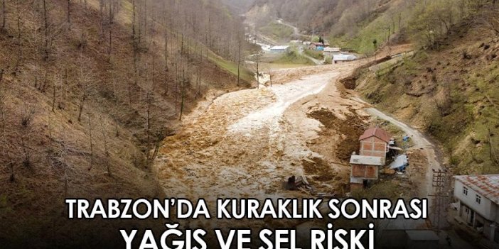 Trabzon'da kuraklık sonrası yağış ve sel riski