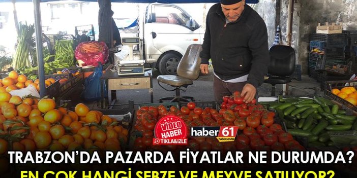 Trabzon’da pazarda fiyatlar ne durumda? En çok hangi meyve ve sebzeler satılıyor? 