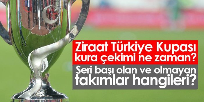Ziraat Türkiye Kupası kura çekimi ne zaman? Seri başı olan ve olmayan takımlar hangileri?