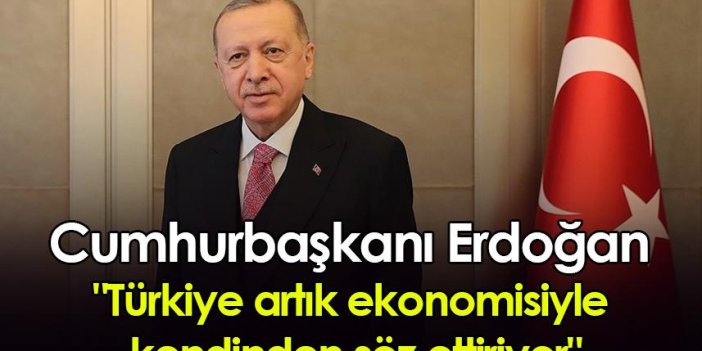 Cumhurbaşkanı Erdoğan "Türkiye artık ekonomisiyle kendinden söz ettiriyor"