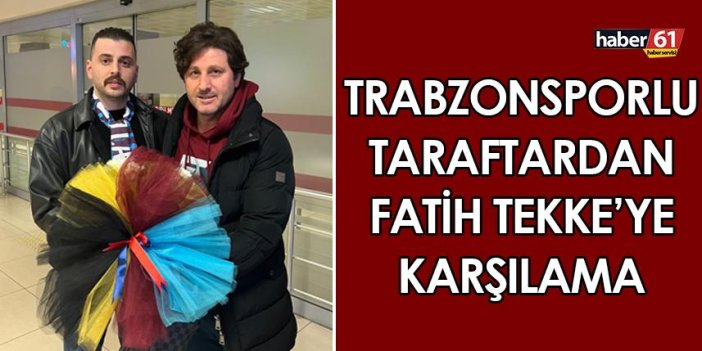 Trabzonsporlu taraftardan Fatih Tekke'ye karşılama