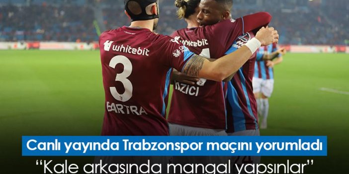 Canlı yayında Trabzonspor maçını yorumladı “Kale arkasında mangal yapsınlar”