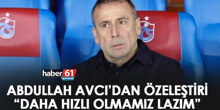 Trabzonspor teknik direktörü Abdullah Avcı “Daha hızlı olmamız lazım”