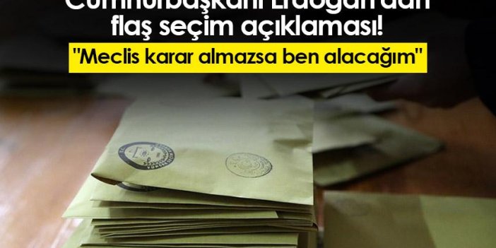Cumhurbaşkanı Erdoğan'dan flaş seçim açıklaması! "Meclis karar almazsa ben alacağım"