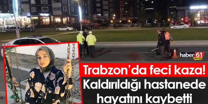 Trabzon’da feci kaza! Kaldırıldığı hastanede hayatını kaybetti