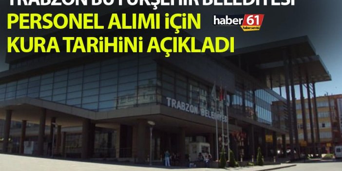 Trabzon Büyükşehir Belediyesi personel alımı için kura tarihini açıkladı