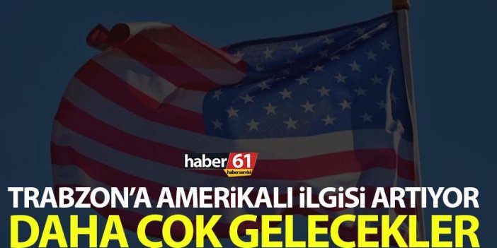 Amerikalıların Trabzon ilgisi giderek artıyor! Daha çok gelecekler