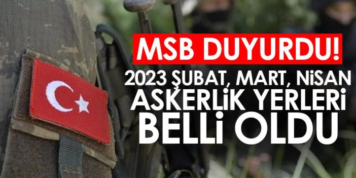 MSB duyurdu! 2023 Şubat, Mart, Nisan ayı askerlik yerleri açıklandı