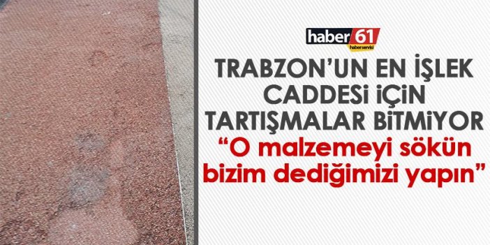 Trabzon’da tartışılan o cadde için bir eleştiri daha “O malzemeyi sökün bizim dediğimizi yapın”