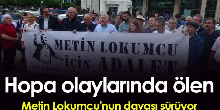 Hopa olaylarında ölen Metin Lokumcu'nun davası sürüyor