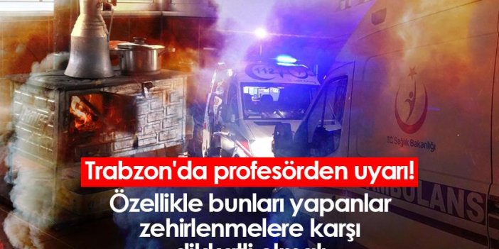 Trabzon'da profesörden uyarı! Özellikle bunları yapanlar zehirlenmelere dikkat etmeli