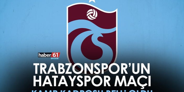 Trabzonspor’un Hatayspor maçı kamp kadrosu belli oldu!