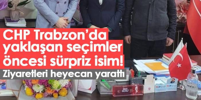 CHP Trabzon’da yaklaşan seçimler öncesi sürpriz isim! Ziyaretleri heyecan yarattı