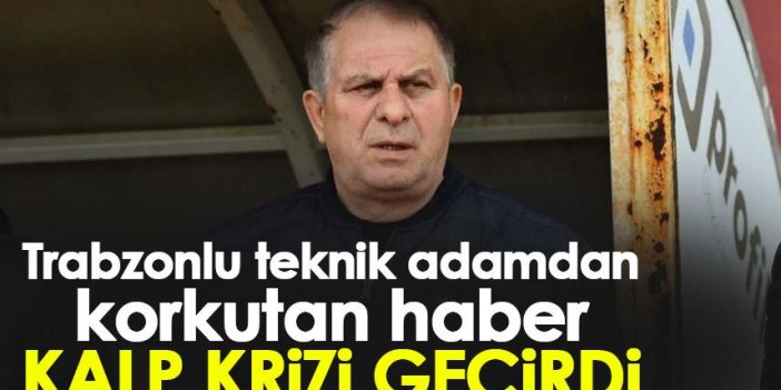 Trabzonlu teknik adamdan korkutan haber! Kalp krizi geçirdi!