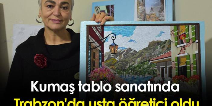 Kumaş tablo sanatında Trabzon'da usta öğretici oldu