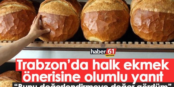 Trabzon’da halk ekmek önerisine olumlu yanıt “Bunu değerlendirmeye değer gördüm”