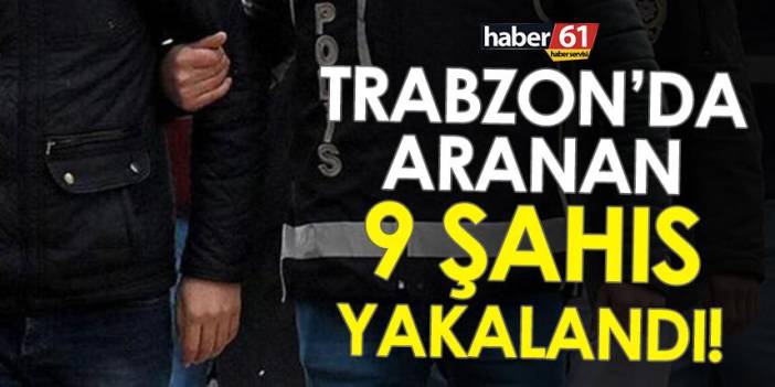 Trabzon’da aranan 9 şahıs yakalandı! 2 Şubat 2023