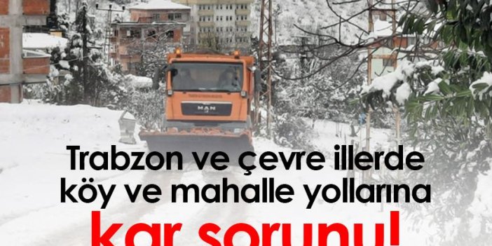 Trabzon ve çevre illerde köy ve mahalle yollarına kar sorunu!