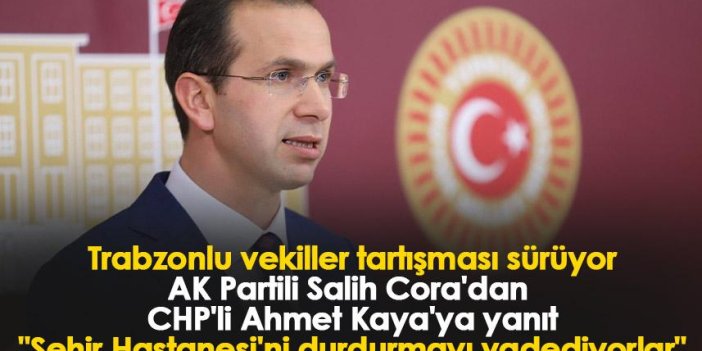 Trabzonlu vekiller AK Partili Salih Cora'dan CHP'li Ahmet Kaya'ya yanıt "Şehir Hastanesi'ni durdurmayı vadediyorlar"