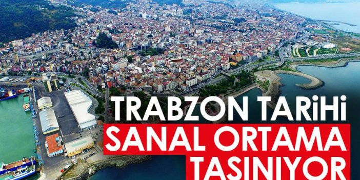 Trabzon'un tarihi sanal ortama taşınıyor!