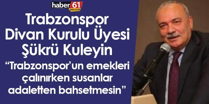 Trabzonspor Divan Kurulu Üyesi Şükrü Kuleyin: Trabzonspor’un emekleri çalınırken susanlar adaletten bahsetmesin