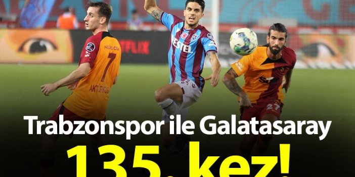 Trabzonspor ile Galatasaray 135. kez karşılaşacak