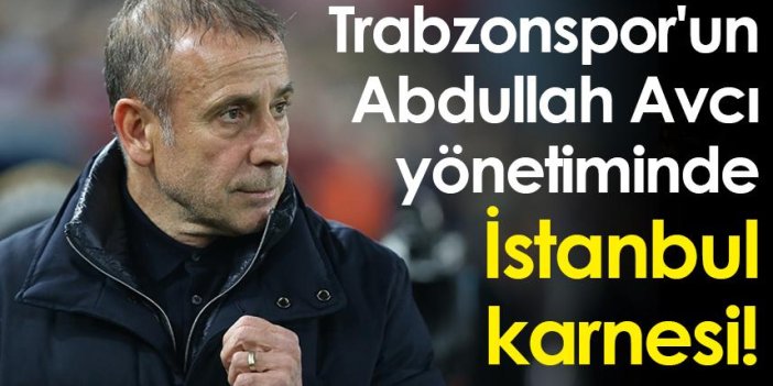 Trabzonspor'un Abdullah Avcı yönetiminde İstanbul karnesi!